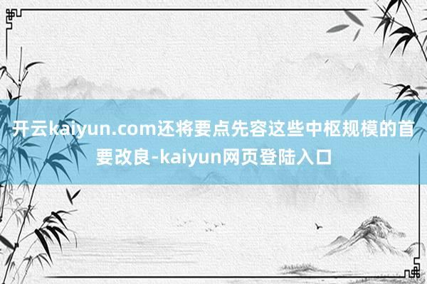 开云kaiyun.com还将要点先容这些中枢规模的首要改良-kaiyun网页登陆入口