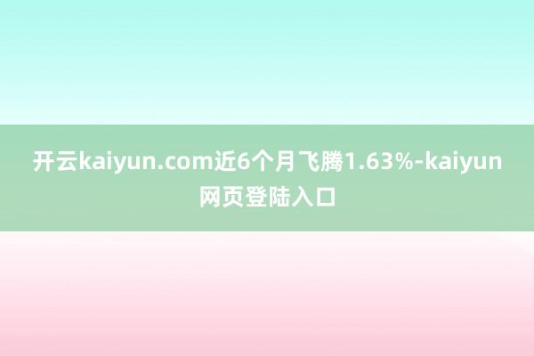 开云kaiyun.com近6个月飞腾1.63%-kaiyun网页登陆入口