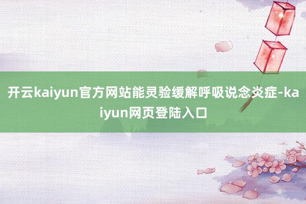 开云kaiyun官方网站能灵验缓解呼吸说念炎症-kaiyun网页登陆入口