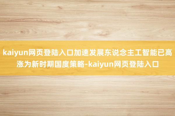 kaiyun网页登陆入口加速发展东说念主工智能已高涨为新时期国度策略-kaiyun网页登陆入口