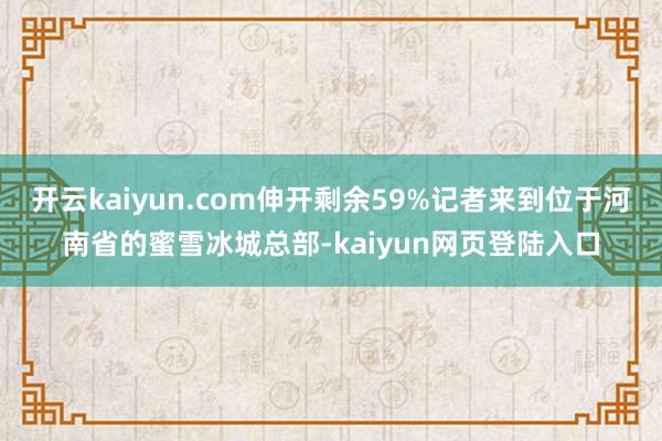 开云kaiyun.com伸开剩余59%记者来到位于河南省的蜜雪冰城总部-kaiyun网页登陆入口