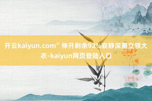 开云kaiyun.com”伸开剩余92%寂静深黑立领大衣-kaiyun网页登陆入口