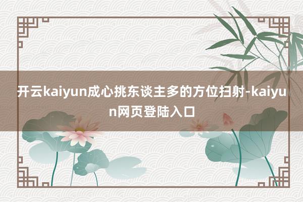 开云kaiyun成心挑东谈主多的方位扫射-kaiyun网页登陆入口