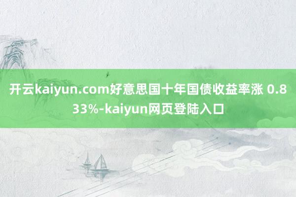 开云kaiyun.com好意思国十年国债收益率涨 0.833%-kaiyun网页登陆入口