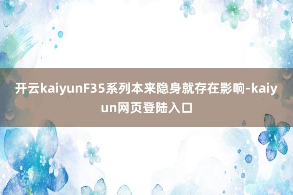 开云kaiyunF35系列本来隐身就存在影响-kaiyun网页登陆入口