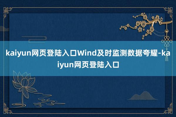 kaiyun网页登陆入口Wind及时监测数据夸耀-kaiyun网页登陆入口