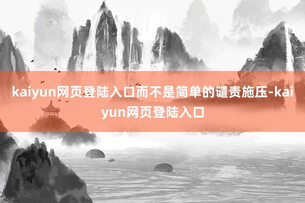 kaiyun网页登陆入口而不是简单的谴责施压-kaiyun网页登陆入口