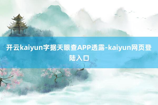 开云kaiyun字据天眼查APP透露-kaiyun网页登陆入口