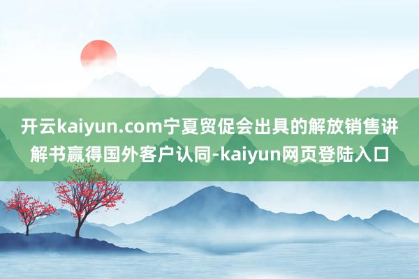 开云kaiyun.com宁夏贸促会出具的解放销售讲解书赢得国外客户认同-kaiyun网页登陆入口