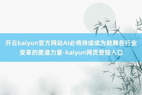 开云kaiyun官方网站AI必将持续成为鼓舞各行业变革的要道力量-kaiyun网页登陆入口