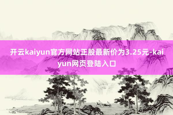 开云kaiyun官方网站正股最新价为3.25元-kaiyun网页登陆入口