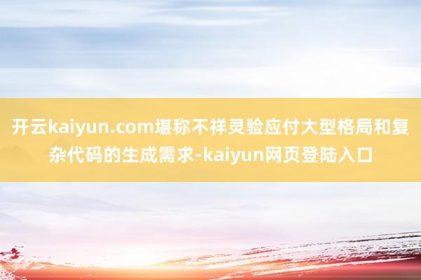 开云kaiyun.com堪称不祥灵验应付大型格局和复杂代码的生成需求-kaiyun网页登陆入口