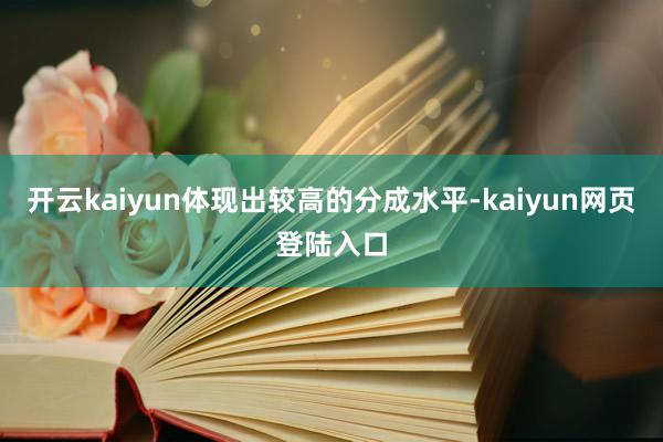 开云kaiyun体现出较高的分成水平-kaiyun网页登陆入口