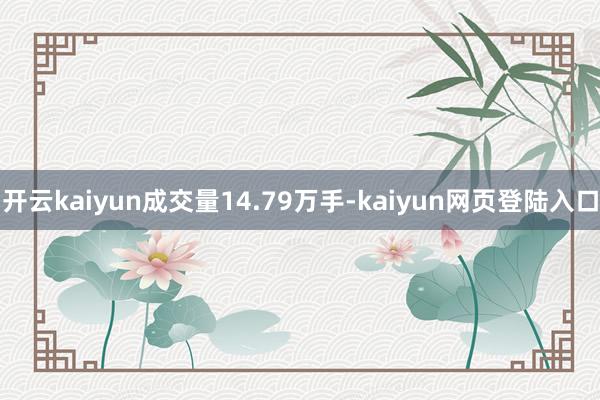 开云kaiyun成交量14.79万手-kaiyun网页登陆入口