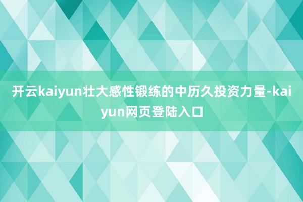 开云kaiyun壮大感性锻练的中历久投资力量-kaiyun网页登陆入口