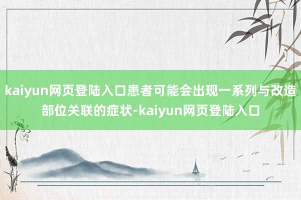 kaiyun网页登陆入口患者可能会出现一系列与改造部位关联的症状-kaiyun网页登陆入口